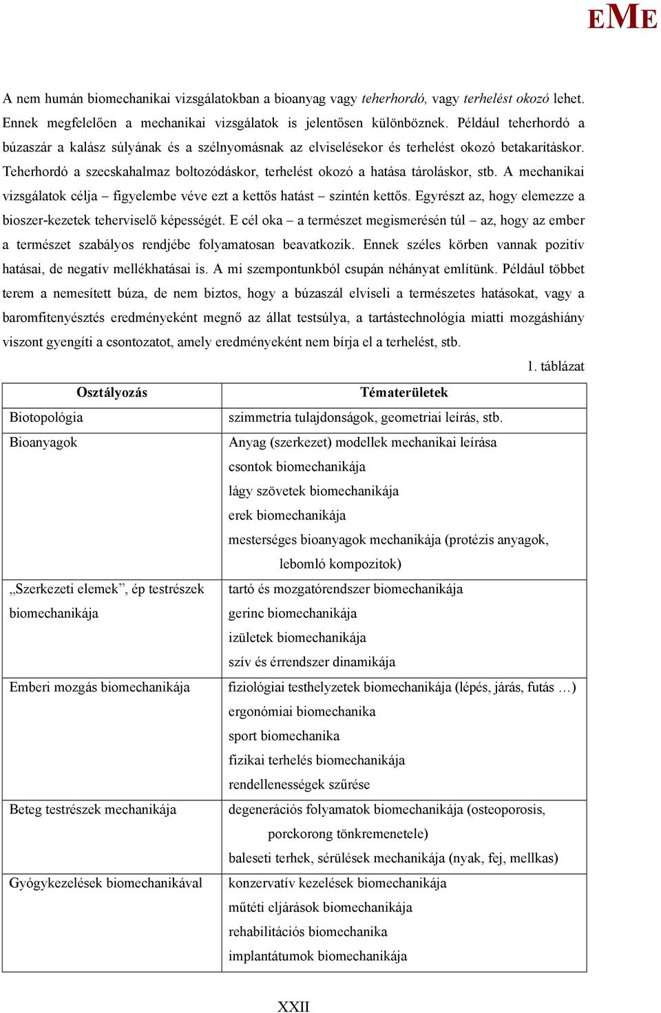 Teherhordó a szecskahalmaz boltozódáskor, terhelést okozó a hatása tároláskor, stb. A mechanikai vizsgálatok célja figyelembe véve ezt a kettős hatást szintén kettős.