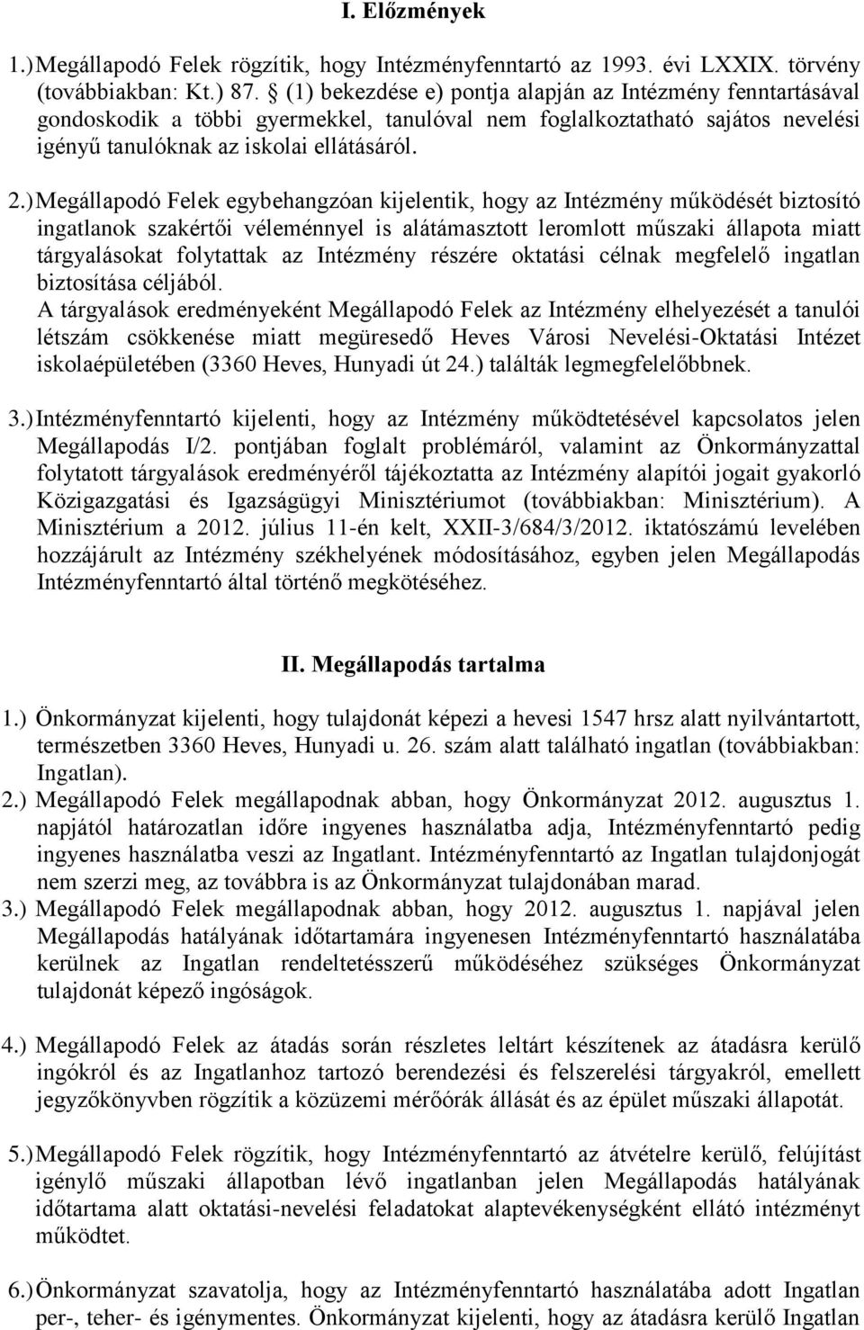 ) Megállapodó Felek egybehangzóan kijelentik, hogy az Intézmény működését biztosító ingatlanok szakértői véleménnyel is alátámasztott leromlott műszaki állapota miatt tárgyalásokat folytattak az