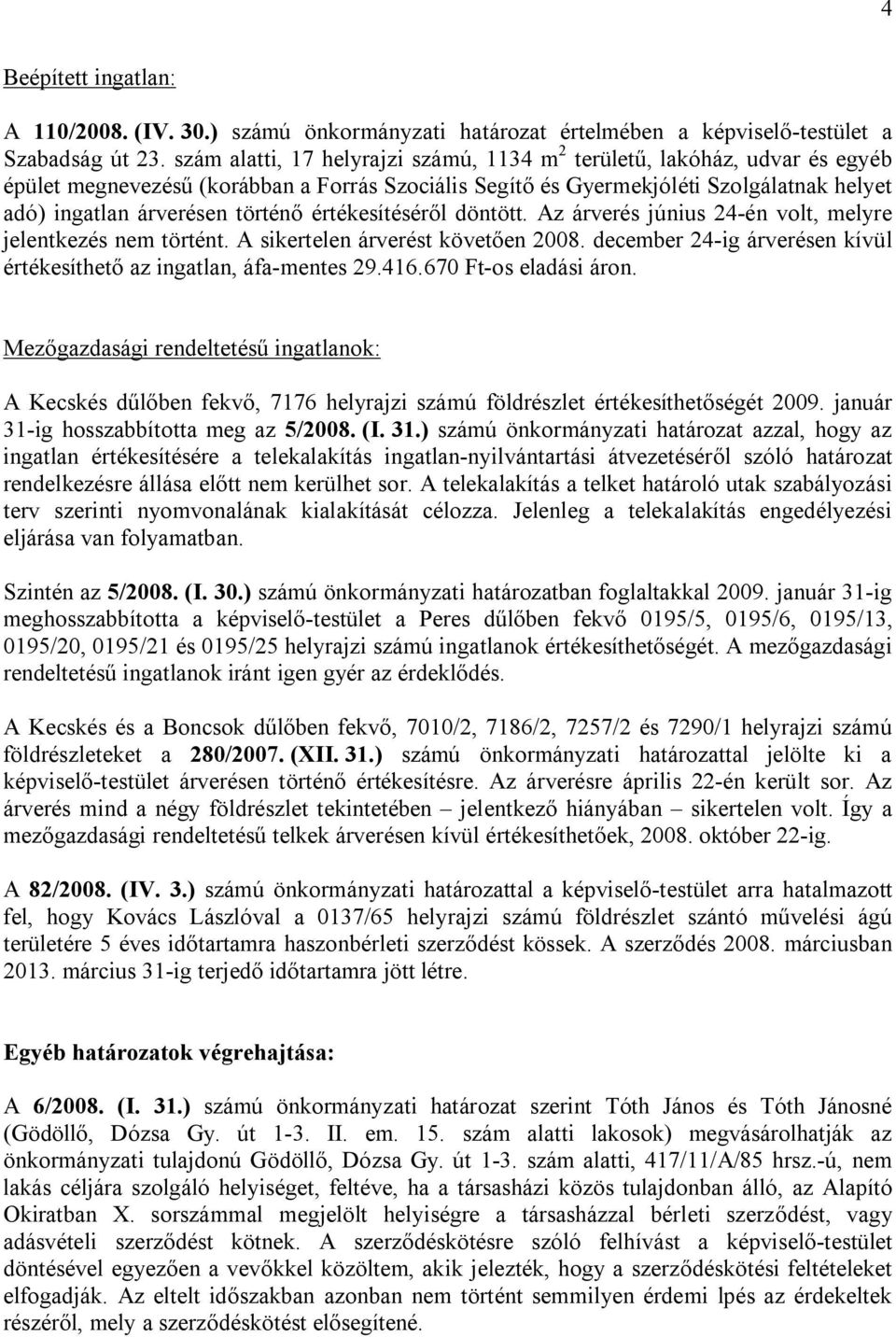 értékesítéséről döntött. Az árverés június 24-én volt, melyre jelentkezés nem történt. A sikertelen árverést követően 2008. december 24-ig árverésen kívül értékesíthető az ingatlan, áfa-mentes 29.416.