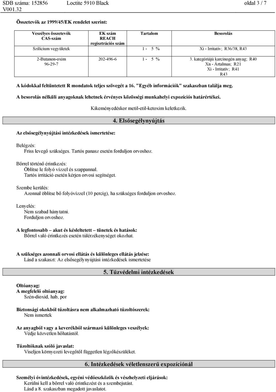 A besorolás nélküli anyagoknak lehetnek érvényes közösségi munkahelyi expozíciós határértékei. Az elsősegélynyújtási intézkedések ismertetése: Kikeményedéskor metil-etil-ketoxim keletkezik. 4.