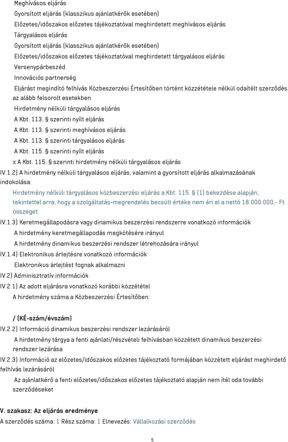 közzététele nélkül odaítélt szerződés az alább felsorolt esetekben Hirdetmény nélküli tárgyalásos eljárás A Kbt. 113. szerinti nyílt eljárás A Kbt. 113. szerinti meghívásos eljárás A Kbt. 113. szerinti tárgyalásos eljárás A Kbt.