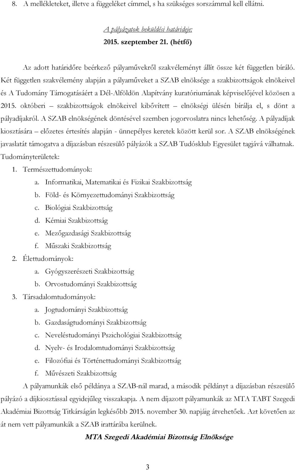 Két független szakvélemény alapján a pályaműveket a SZAB elnöksége a szakbizottságok elnökeivel és A Tudomány Támogatásáért a Dél-Alföldön Alapítvány kuratóriumának képviselőjével közösen a 2015.