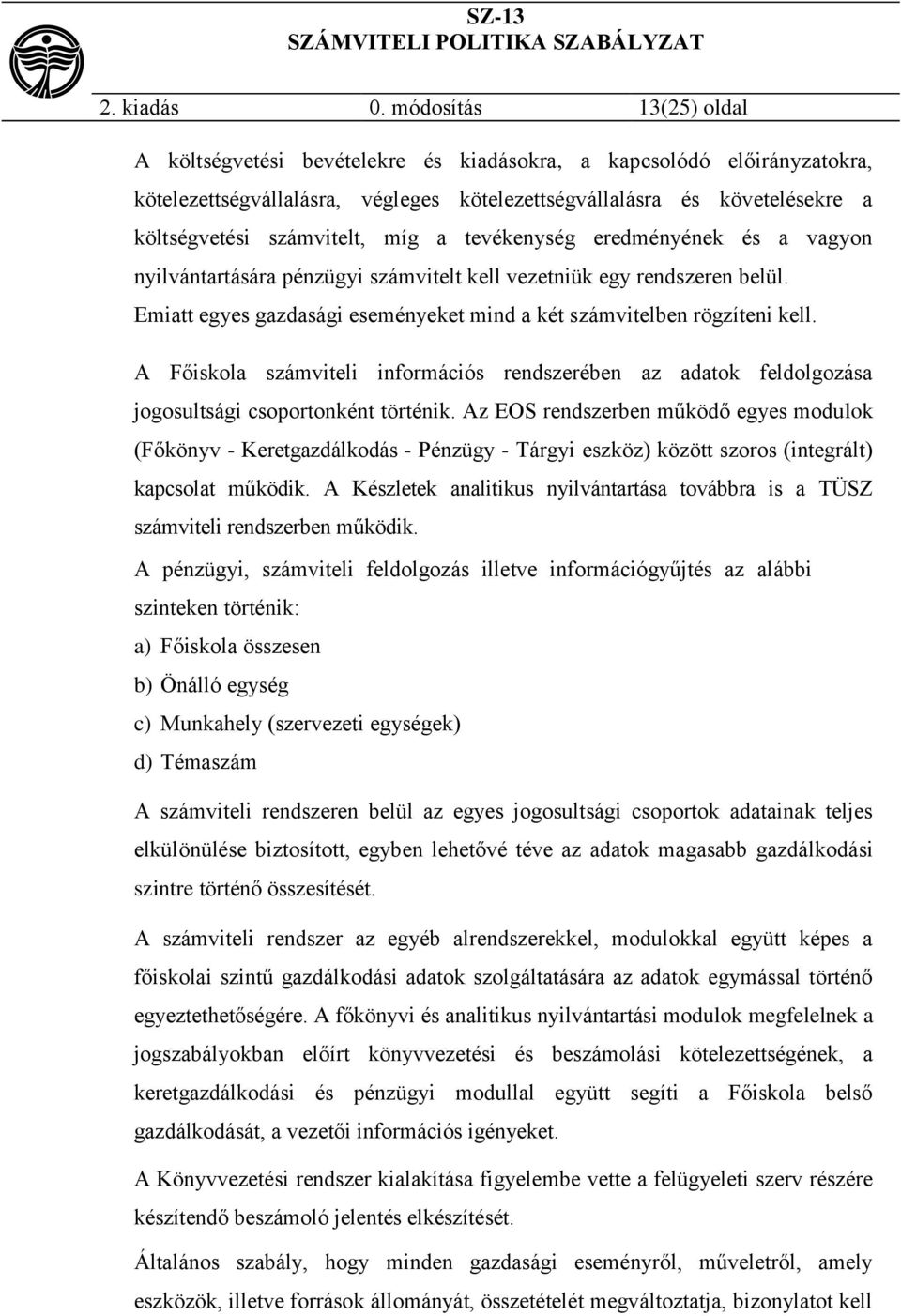 míg a tevékenység eredményének és a vagyon nyilvántartására pénzügyi számvitelt kell vezetniük egy rendszeren belül. Emiatt egyes gazdasági eseményeket mind a két számvitelben rögzíteni kell.