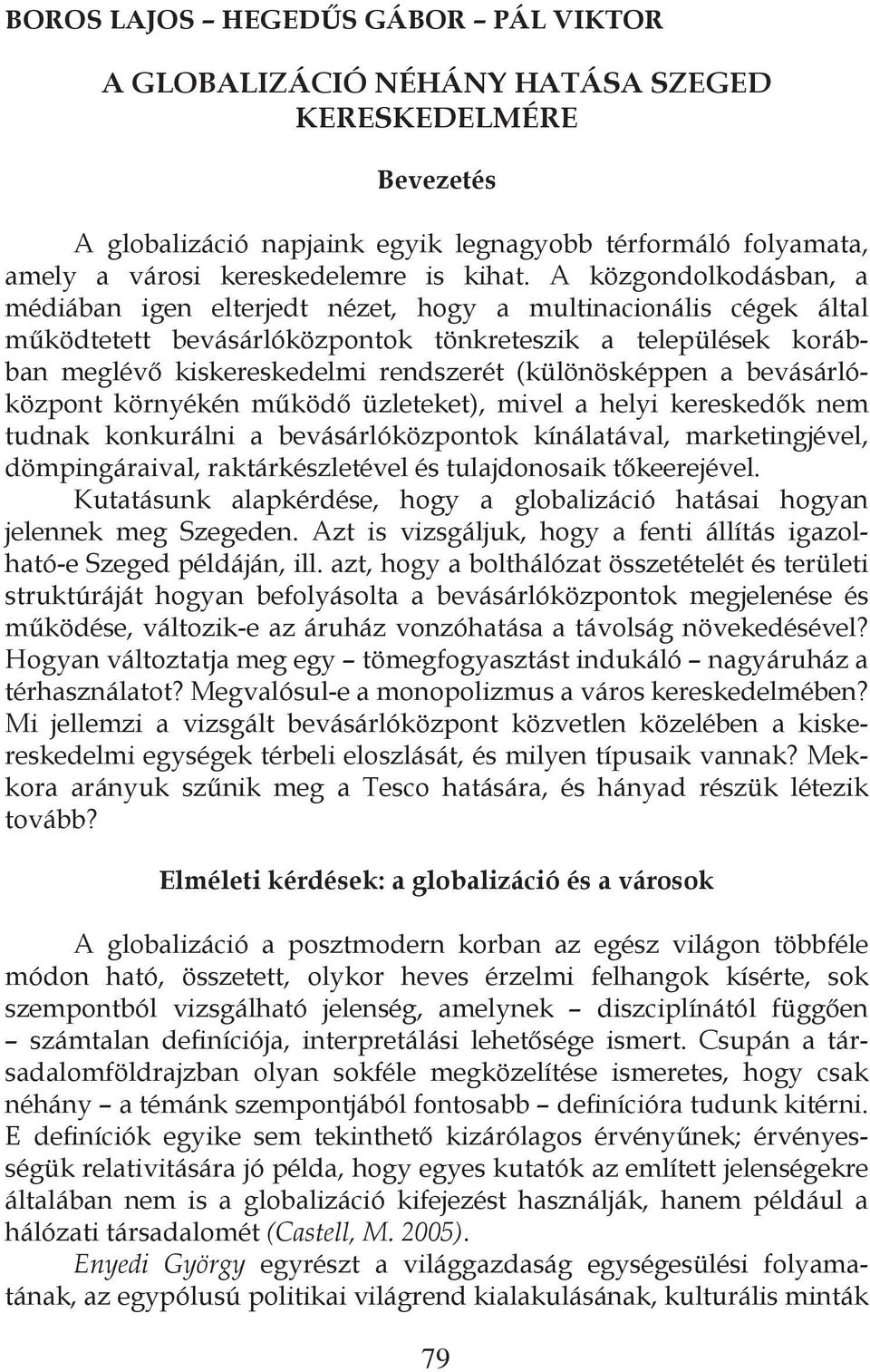 (különösképpen a bevásárlóközpont környékén működő üzleteket), mivel a helyi kereskedők nem tudnak konkurálni a bevásárlóközpontok kínálatával, marketingjével, dömpingáraival, raktárkészletével és