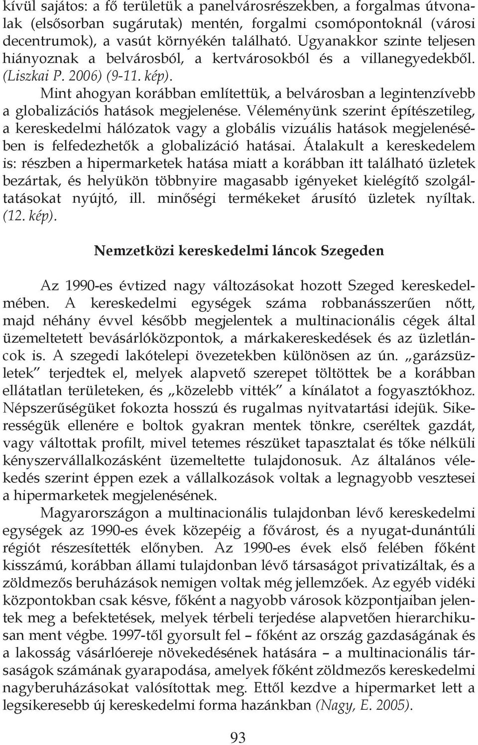 Mint ahogyan korábban említettük, a belvárosban a legintenzívebb a globalizációs hatások megjelenése.