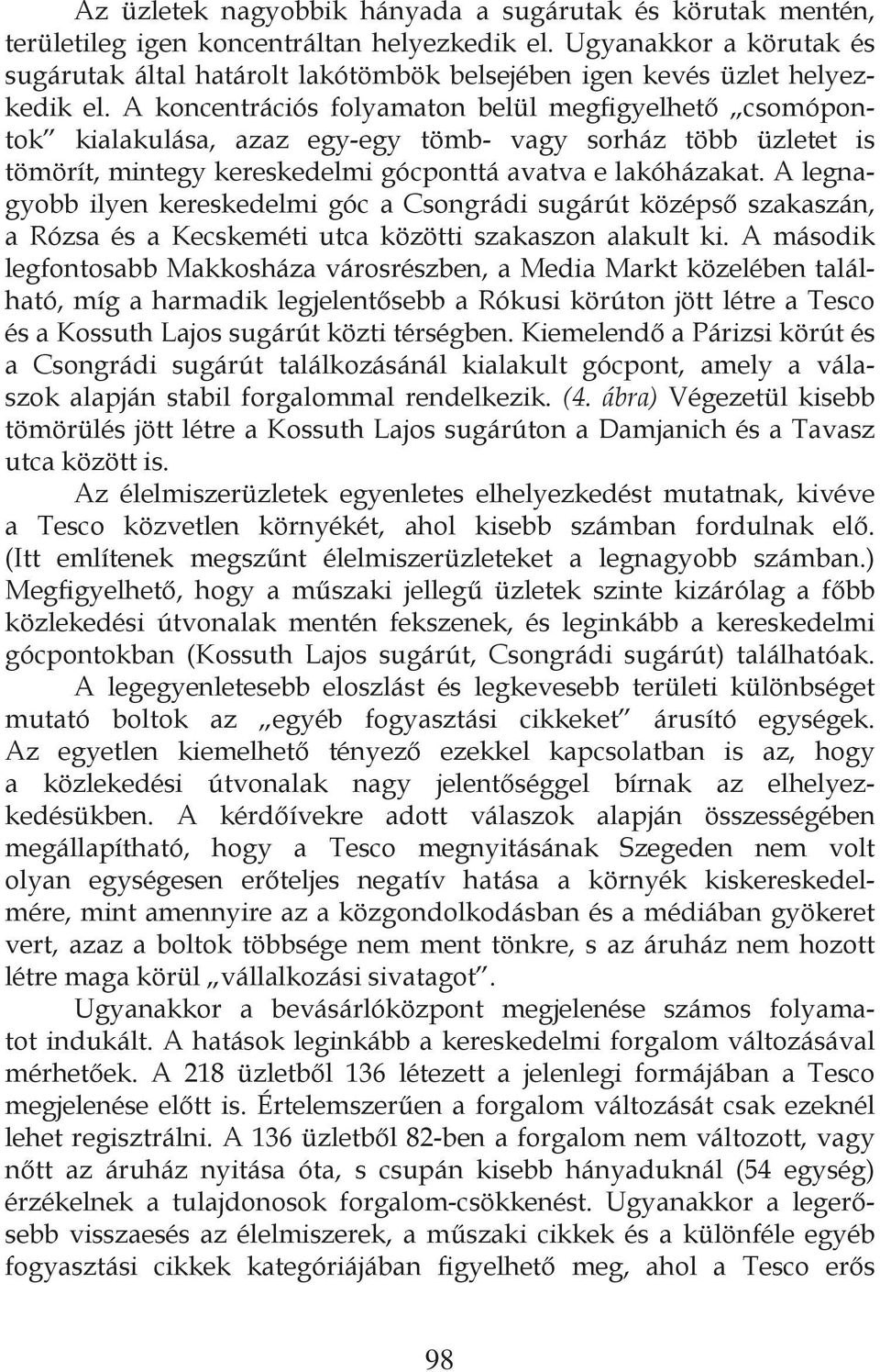 A koncentrációs folyamaton belül megfigyelhető csomópontok kialakulása, azaz egy-egy tömb- vagy sorház több üzletet is tömörít, mintegy kereskedelmi gócponttá avatva e lakóházakat.