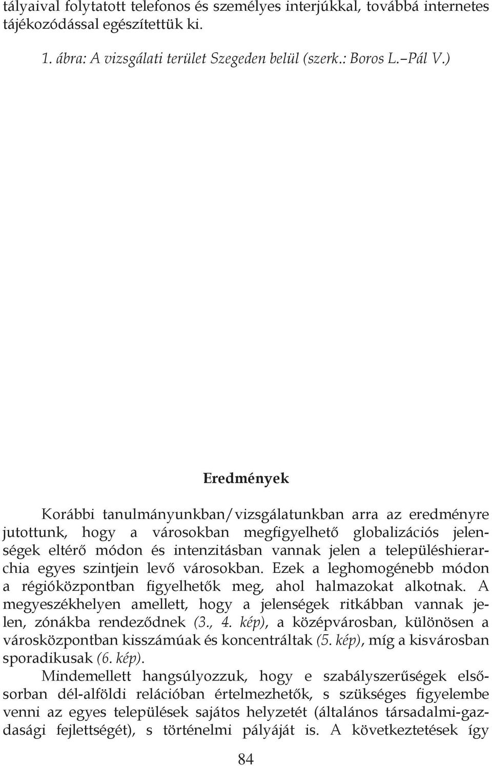 településhierarchia egyes szintjein levő városokban. Ezek a leghomogénebb módon a régióközpontban figyelhetők meg, ahol halmazokat alkotnak.