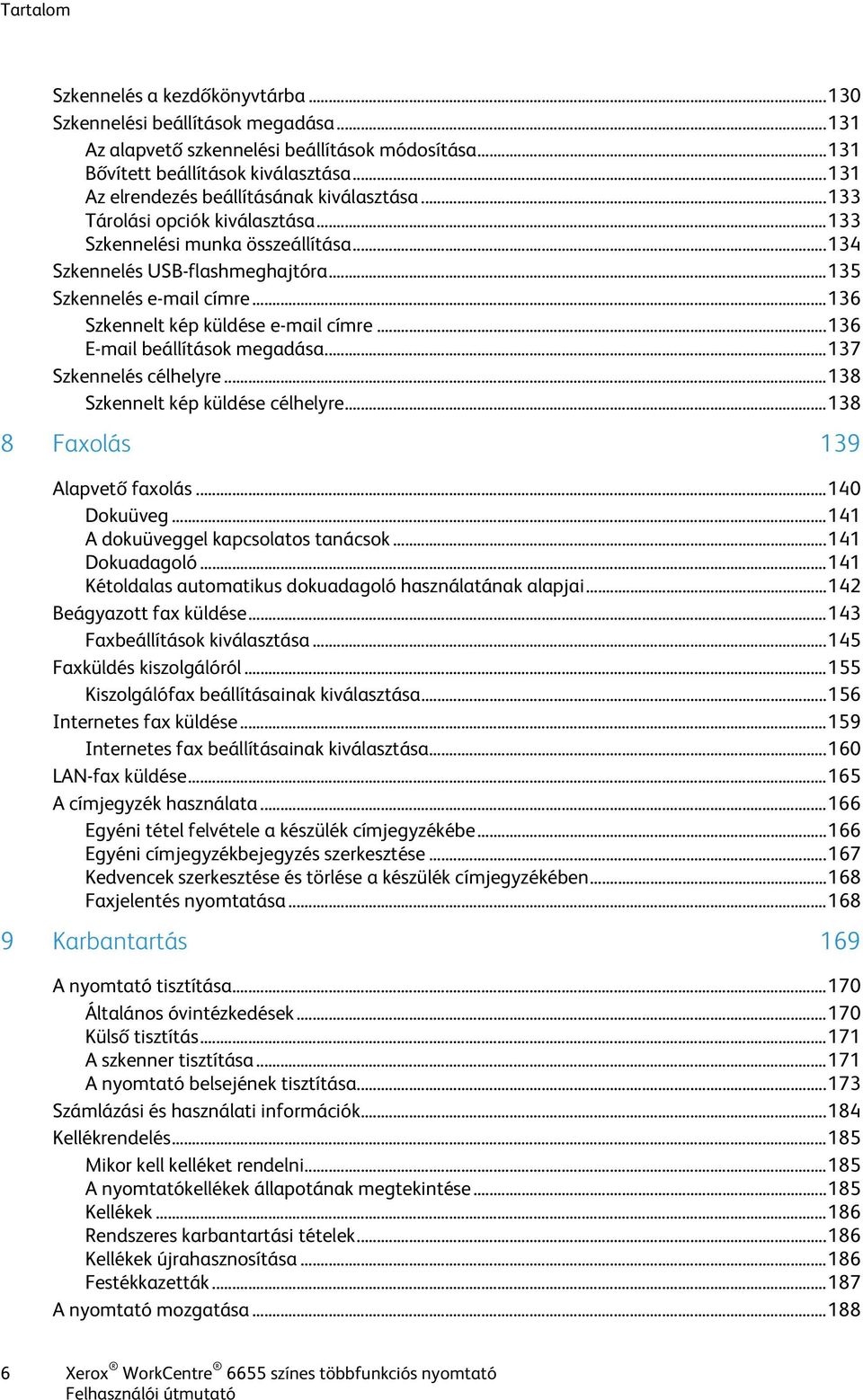 .. 136 Szkennelt kép küldése e-mail címre... 136 E-mail beállítások megadása... 137 Szkennelés célhelyre... 138 Szkennelt kép küldése célhelyre... 138 8 Faxolás 139 Alapvető faxolás... 140 Dokuüveg.