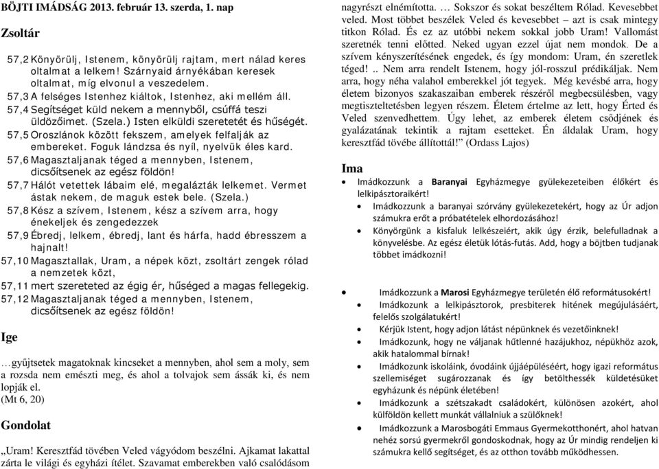 57,5 Oroszlánok között fekszem, amelyek felfalják az embereket. Foguk lándzsa és nyíl, nyelvük éles kard. 57,6 Magasztaljanak téged a mennyben, Istenem, dicsőítsenek az egész földön!