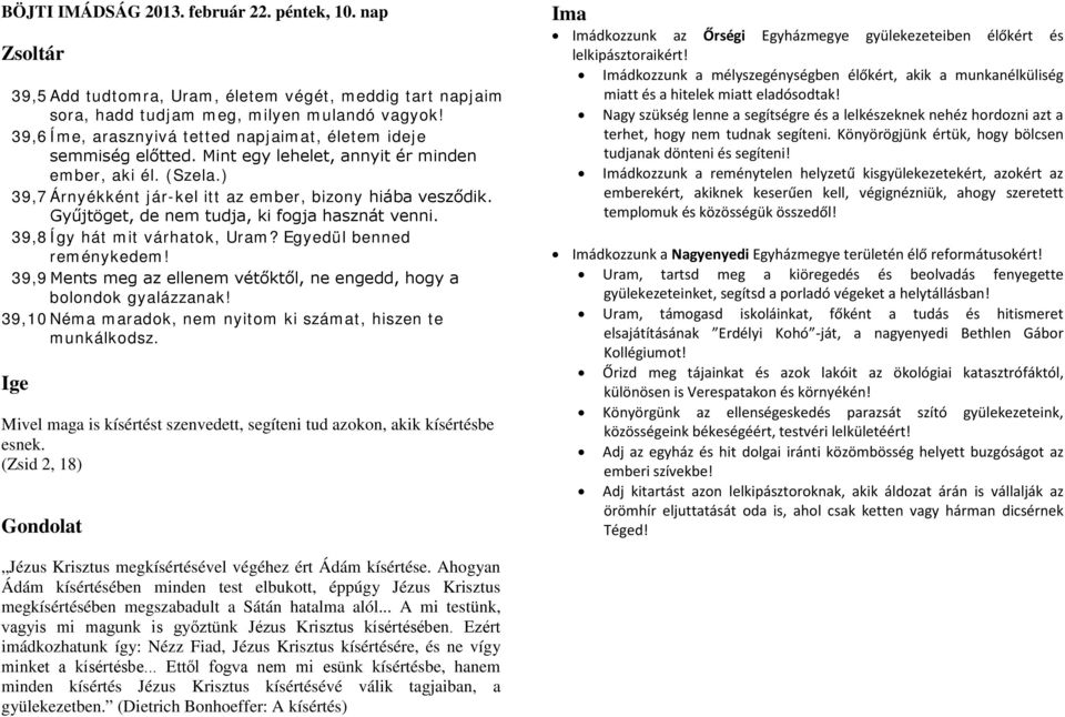 Gyűjtöget, de nem tudja, ki fogja hasznát venni. 39,8 Így hát mit várhatok, Uram? Egyedül benned reménykedem! 39,9 Ments meg az ellenem vétőktől, ne engedd, hogy a bolondok gyalázzanak!