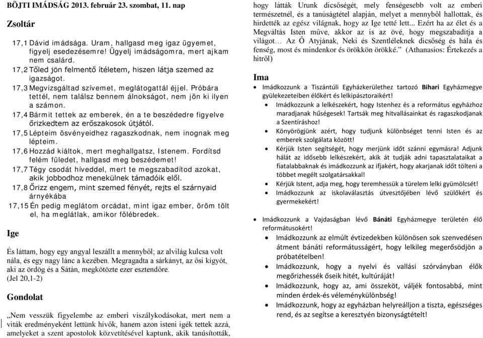 17,4 Bármit tettek az emberek, én a te beszédedre figyelve őrizkedtem az erőszakosok útjától. 17,5 Lépteim ösvényeidhez ragaszkodnak, nem inognak meg lépteim.