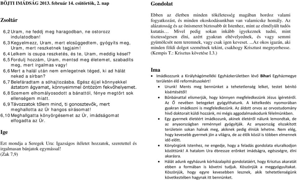 6,6 Mert a halál után nem emlegetnek téged, ki ad hálát neked a sírban? 6,7 Belefáradtam a sóhajtozásba. Egész éjjel könnyekkel áztatom ágyamat, könnyeimmel öntözöm fekvőhelyemet.