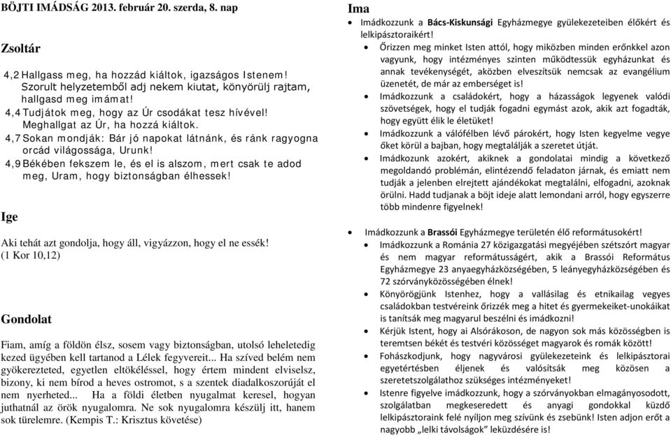 4,9 Békében fekszem le, és el is alszom, mert csak te adod meg, Uram, hogy biztonságban élhessek! Aki tehát azt gondolja, hogy áll, vigyázzon, hogy el ne essék!