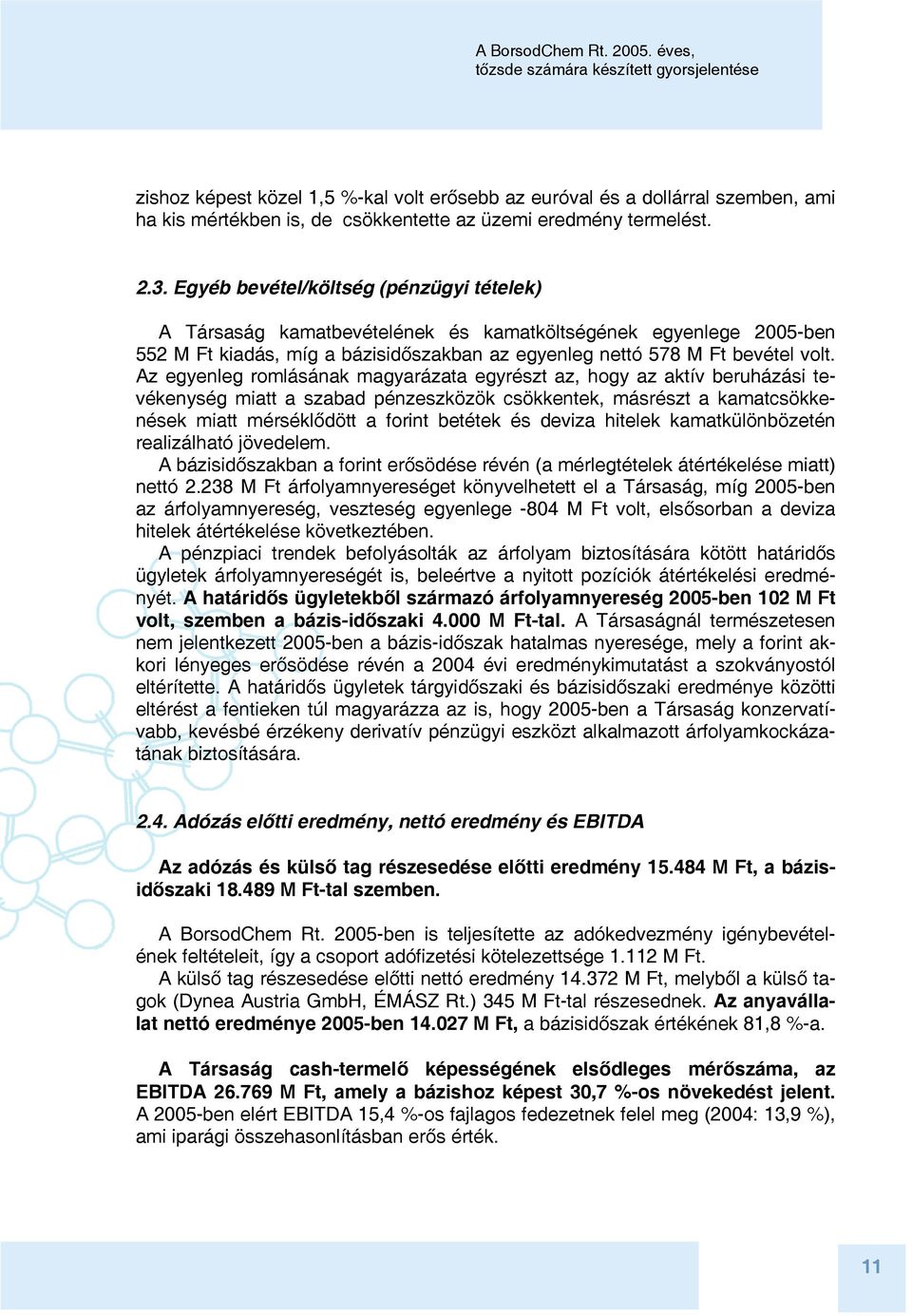 Az egyenleg romlásának magyarázata egyrészt az, hogy az aktív beruházási tevékenység miatt a szabad pénzeszközök csökkentek, másrészt a kamatcsökkenések miatt mérséklődött a forint betétek és deviza