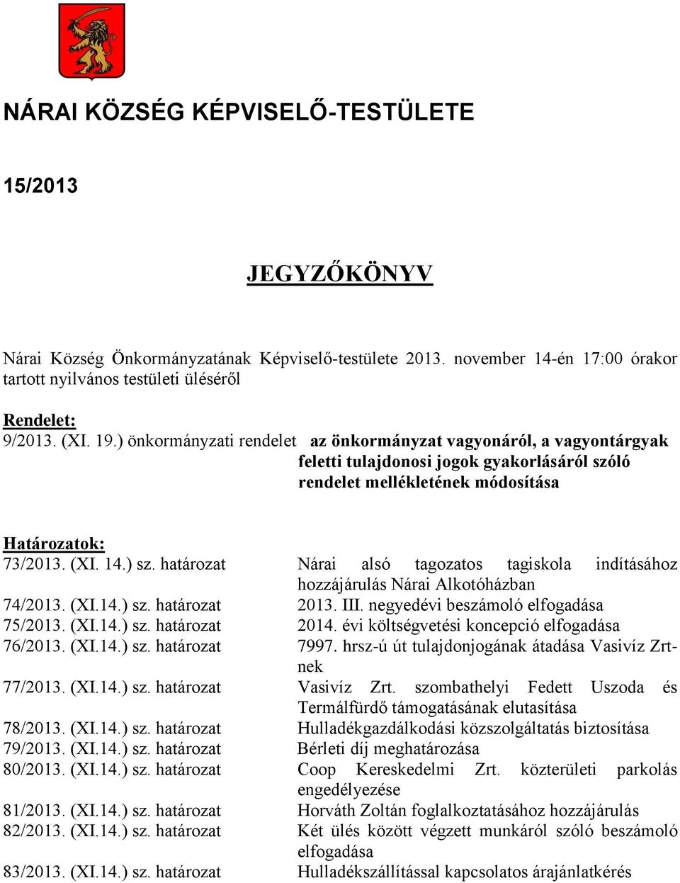 határozat Nárai alsó tagozatos tagiskola indításához hozzájárulás Nárai Alkotóházban 74/2013. (XI.14.) sz. határozat 2013. III. negyedévi beszámoló elfogadása 75/2013. (XI.14.) sz. határozat 2014.