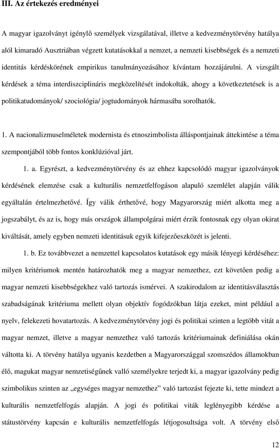 A vizsgált kérdések a téma interdiszciplináris megközelítését indokolták, ahogy a következtetések is a politikatudományok/ szociológia/ jogtudományok hármasába sorolhatók. 1.