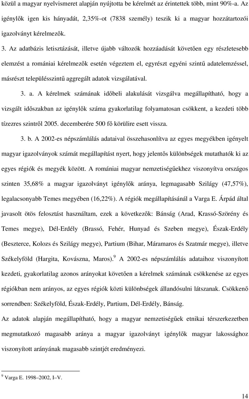 Az adatbázis letisztázását, illetve újabb változók hozzáadását követően egy részletesebb elemzést a romániai kérelmezők esetén végeztem el, egyrészt egyéni szintű adatelemzéssel, másrészt