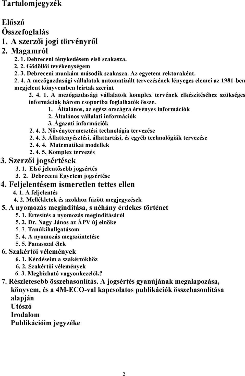 81-ben megjelent könyvemben leírtak szerint 2. 4. 1. A mezőgazdasági vállalatok komplex tervének elkészítéséhez szükséges információk három csoportba foglalhatók össze. 1. Általános, az egész országra érvényes információk 2.