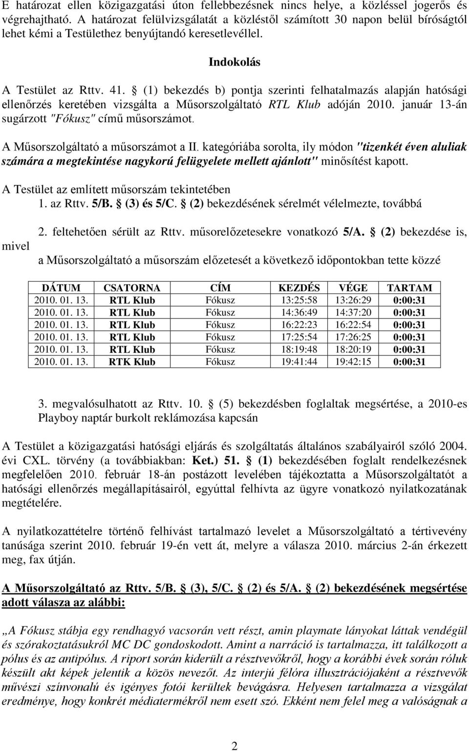 (1) bekezdés b) pontja szerinti felhatalmazás alapján hatósági ellenőrzés keretében vizsgálta a Műsorszolgáltató RTL Klub adóján 2010. január 13-án sugárzott "Fókusz" című műsorszámot.