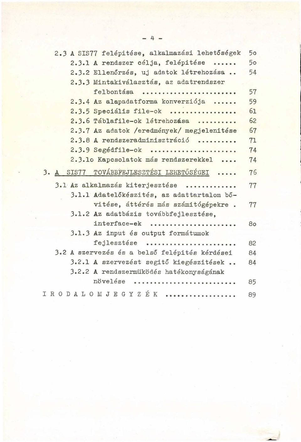 .. 74 2.3.10 Kapcsolatok más rendszerekkel... 74 3. A SIS77 TOVÁBBFEJLESZTÉSI LEHETŐSÉGEI... 76 3.1 Az alkalmazás kiterjesztése... 77 3.1.1 Adatelőkészítés, az adattartalom bővítése, áttérés más számitógépekre.