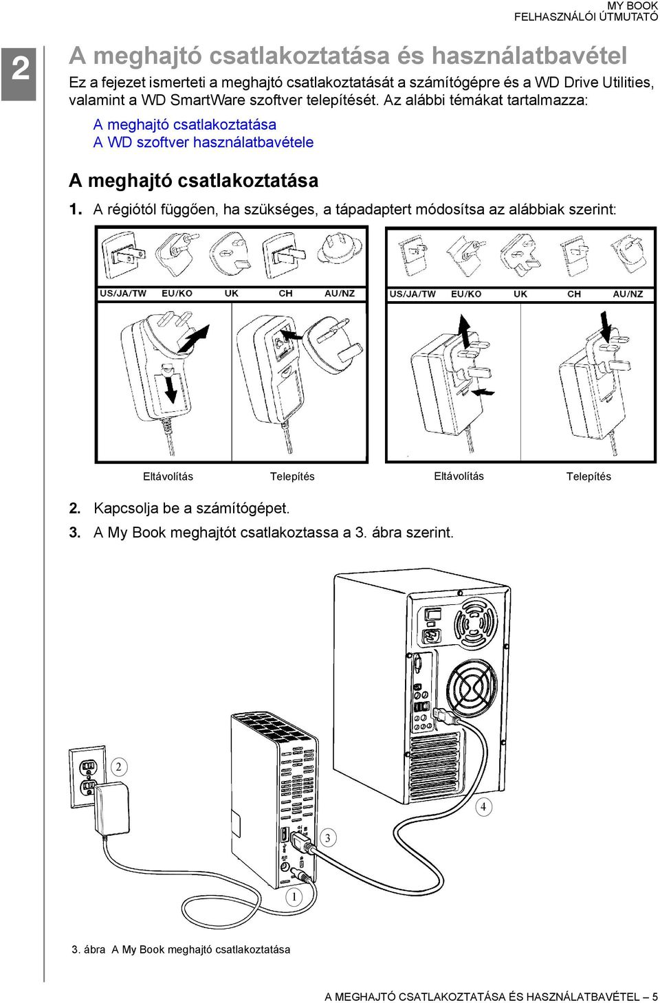 A régiótól függően, ha szükséges, a tápadaptert módosítsa az alábbiak szerint: Eltávolítás Telepítés Eltávolítás Telepítés 2. Kapcsolja be a számítógépet.