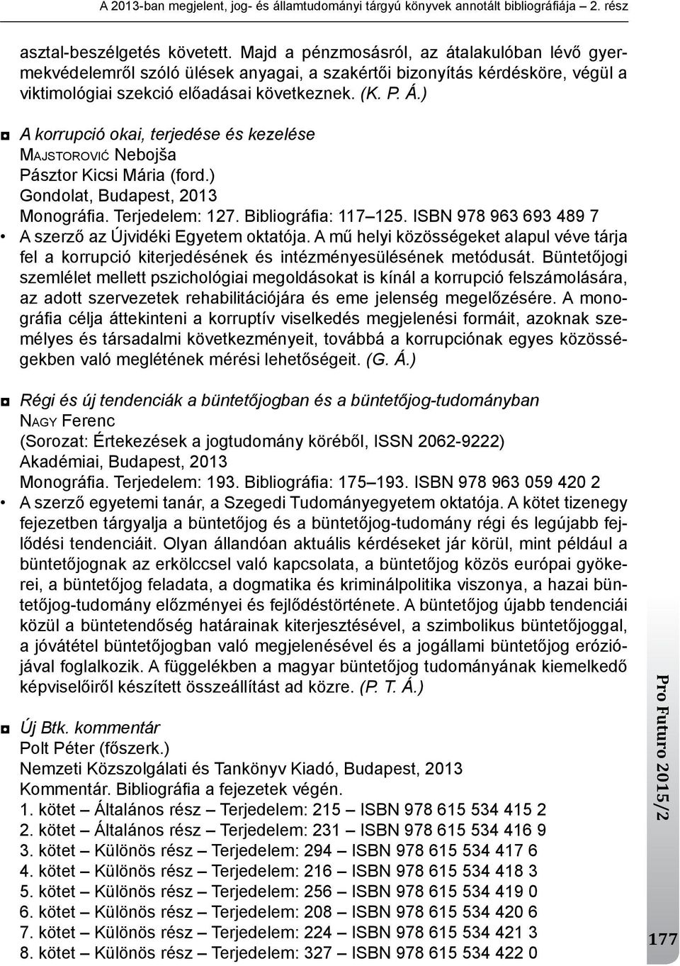 ) A korrupció okai, terjedése és kezelése MAJSTOROVIĆ nebojša Pásztor kicsi mária (ford.) gondolat, Budapest, 2013 monográfi a. terjedelem: 127. Bibliográfi a: 117 125.