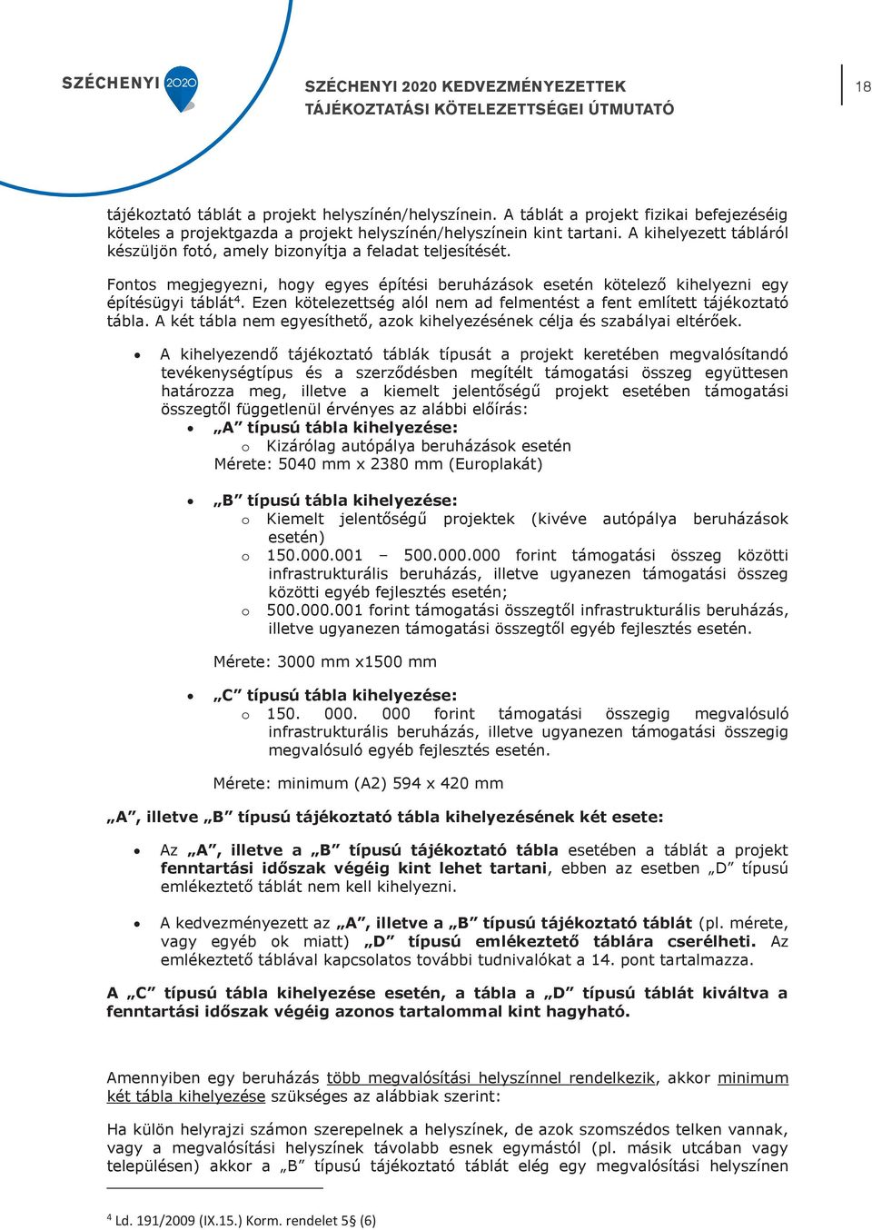 Fontos megjegyezni, hogy egyes építési beruházások esetén kötelező kihelyezni egy építésügyi táblát 4. Ezen kötelezettség alól nem ad felmentést a fent említett tájékoztató tábla.