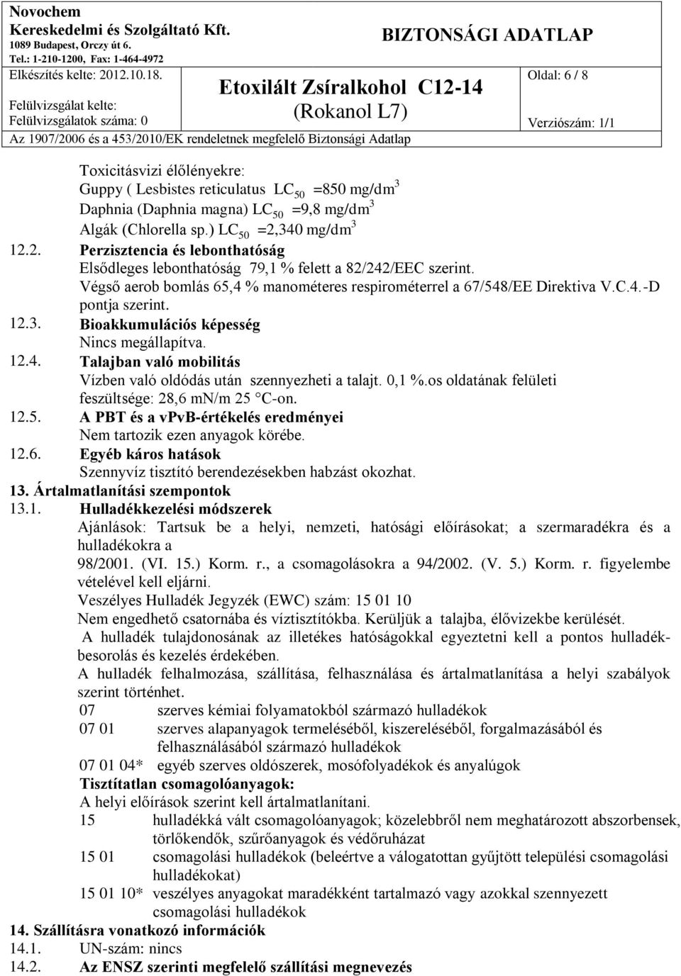 12.3. Bioakkumulációs képesség Nincs megállapítva. 12.4. Talajban való mobilitás Vízben való oldódás után szennyezheti a talajt. 0,1 %.os oldatának felületi feszültsége: 28,6 mn/m 25 