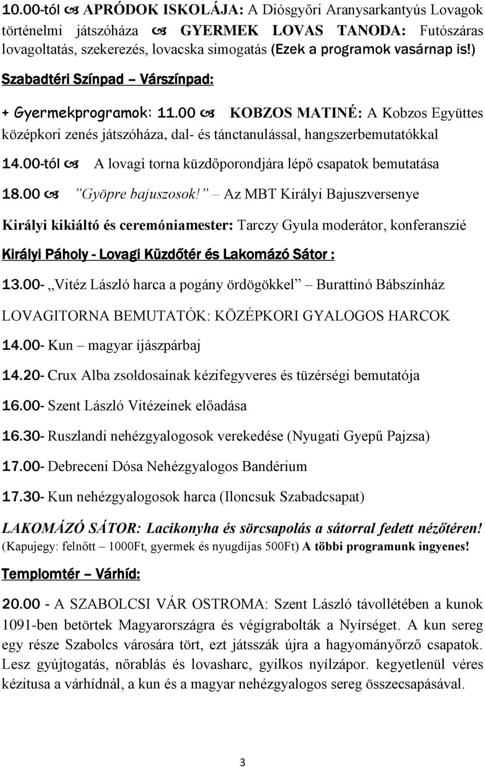 00-tól A lovagi torna küzdőporondjára lépő csapatok bemutatása 18.00 Gyöpre bajuszosok!