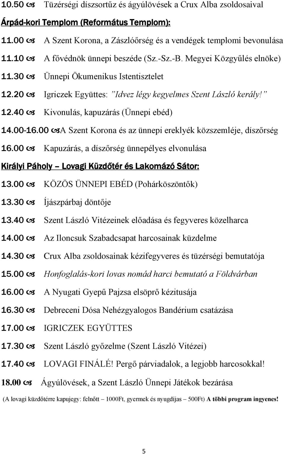 00-16.00 A Szent Korona és az ünnepi ereklyék közszemléje, díszőrség 16.00 Kapuzárás, a díszőrség ünnepélyes elvonulása Királyi Páholy Lovagi Küzdőtér és Lakomázó Sátor: 13.