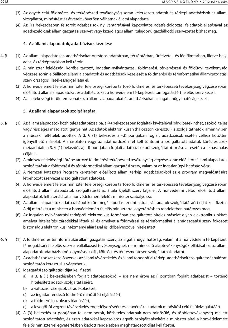 (4) Az (1) bekezdésben felsorolt adatbázisok nyilvántartásával kapcsolatos adatfeldolgozási feladatok ellátásával az adatkezelõ csak államigazgatási szervet vagy kizárólagos állami tulajdonú