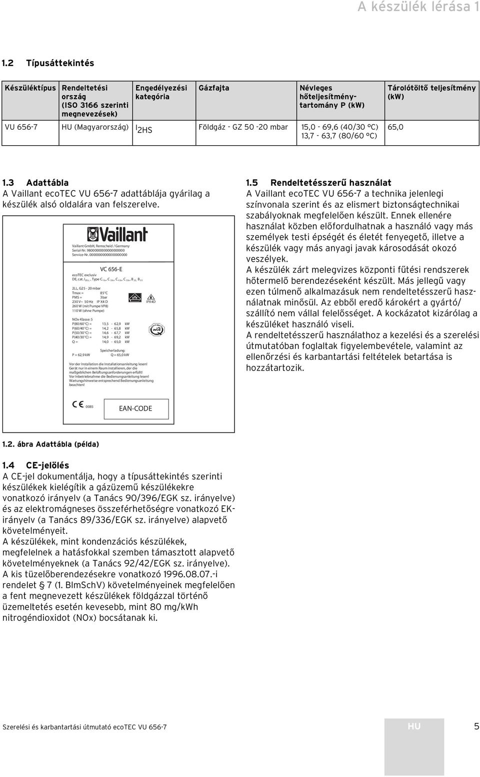 GZ 50-20 mbar 5,0-69,6 (40/0 C),7-6,7 (80/60 C) Tárolótöltő teljesítmény (kw) 65,0. Adattábla A Vaillant ecotec VU 656-7 adattáblája gyárilag a készülék alsó oldalára van felszerelve.
