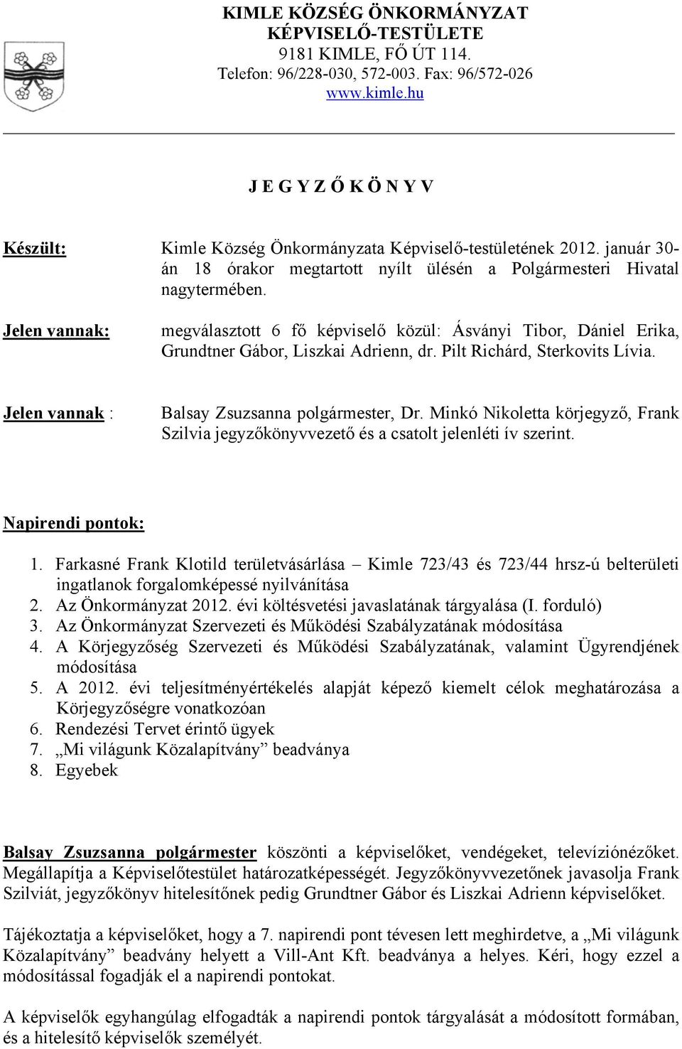 Jelen vannak: megválasztott 6 fő képviselő közül: Ásványi Tibor, Dániel Erika, Grundtner Gábor, Liszkai Adrienn, dr. Pilt Richárd, Sterkovits Lívia. Jelen vannak : Balsay Zsuzsanna polgármester, Dr.