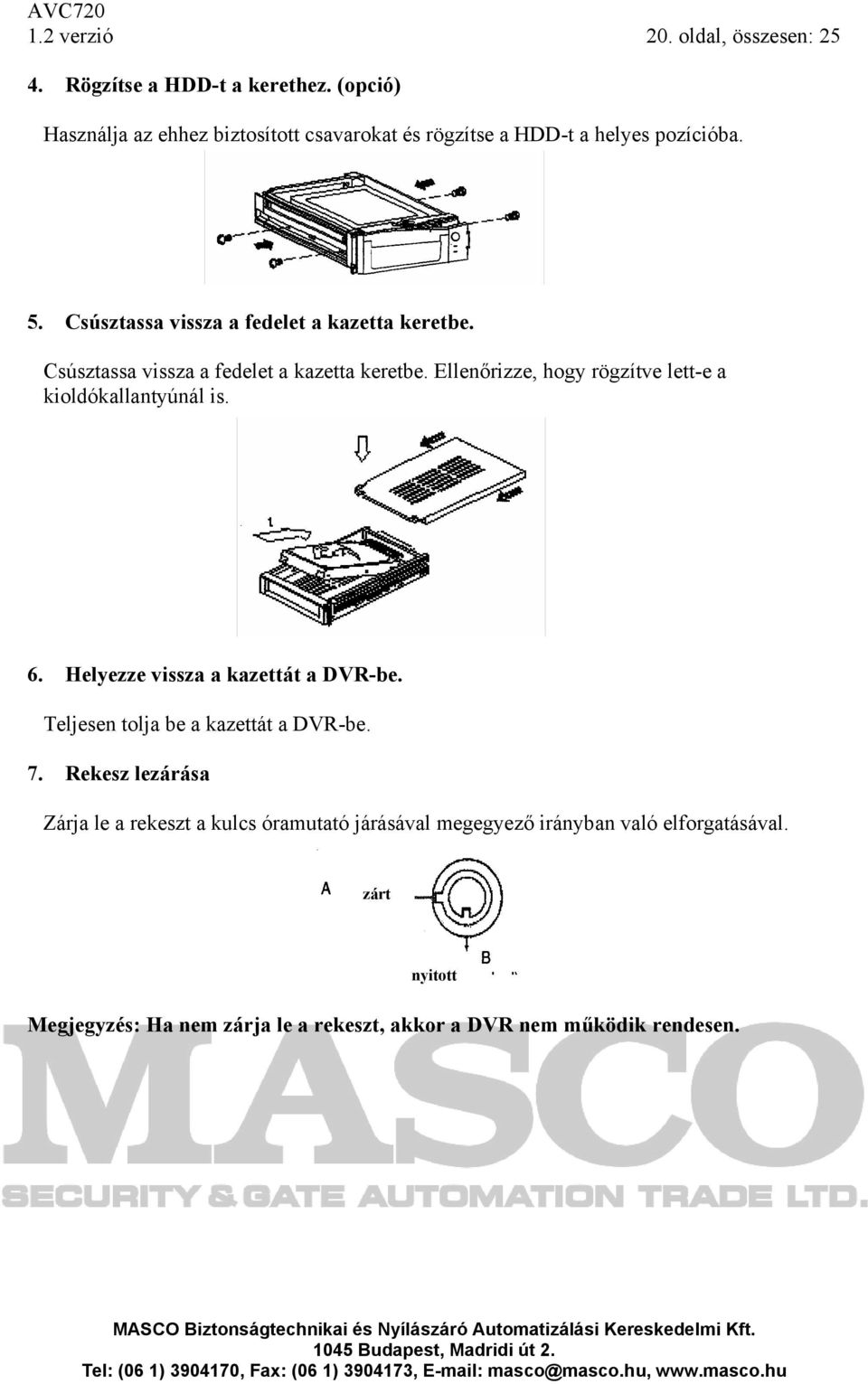 Csúsztassa vissza a fedelet a kazetta keretbe. Ellenőrizze, hogy rögzítve lett-e a kioldókallantyúnál is. 6. Helyezze vissza a kazettát a DVR-be.