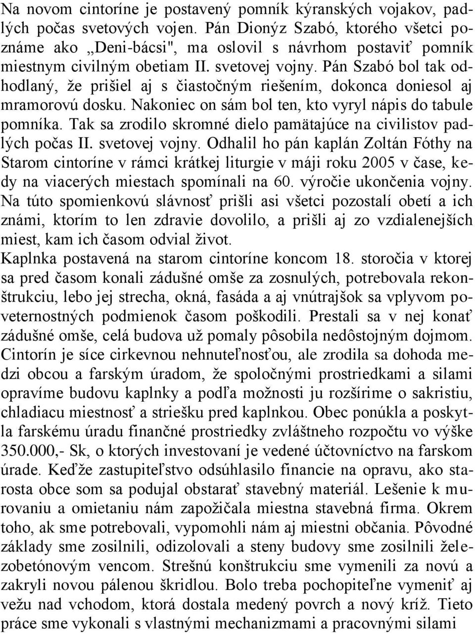 Pán Szabó bol tak odhodlaný, ţe prišiel aj s čiastočným riešením, dokonca doniesol aj mramorovú dosku. Nakoniec on sám bol ten, kto vyryl nápis do tabule pomníka.