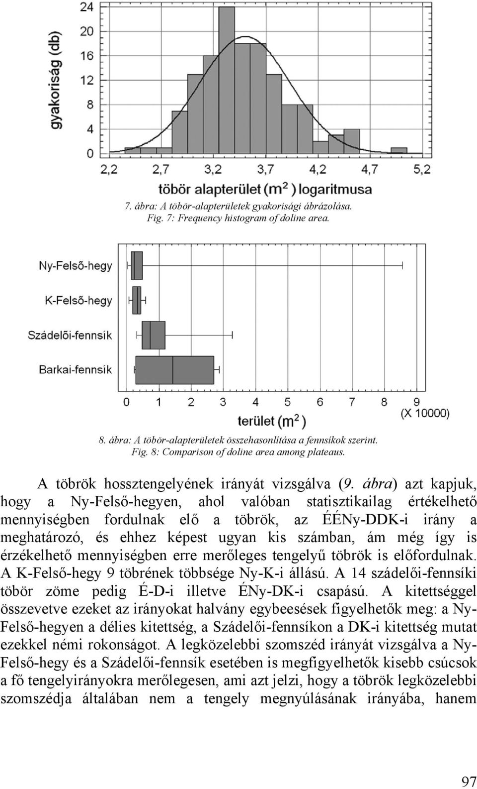 ábra) azt kapjuk, hogy a Ny-Felső-hegyen, ahol valóban statisztikailag értékelhető mennyiségben fordulnak elő a töbrök, az ÉÉNy-DDK-i irány a meghatározó, és ehhez képest ugyan kis számban, ám még