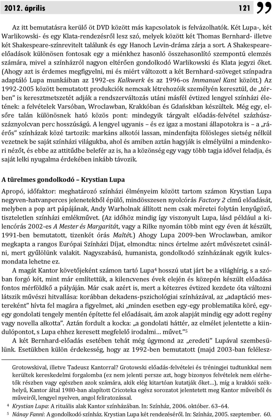 A Shakespeareelőadások különösen fontosak egy a miénkhez hasonló összehasonlító szempontú elemzés számára, mivel a színházról nagyon eltérően gondolkodó Warlikowski és Klata jegyzi őket.