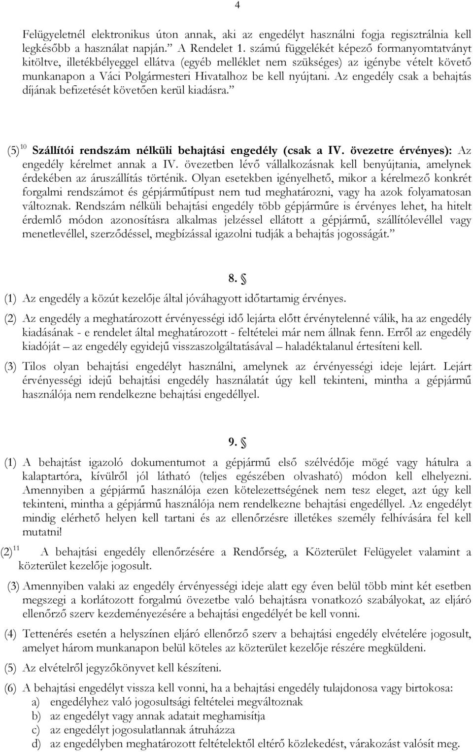 Az engedély csak a behajtás díjának befizetését követően kerül kiadásra. (5) 10 Szállítói rendszám nélküli behajtási engedély (csak a IV. övezetre érvényes): Az engedély kérelmet annak a IV.