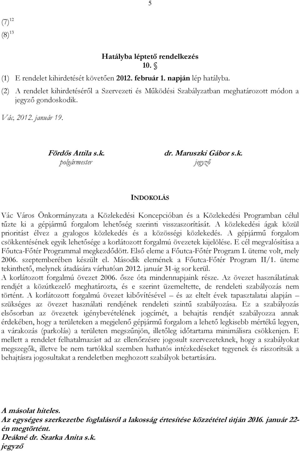 A közlekedési ágak közül prioritást élvez a gyalogos közlekedés és a közösségi közlekedés. A gépjármű forgalom csökkentésének egyik lehetősége a korlátozott forgalmú övezetek kijelölése.