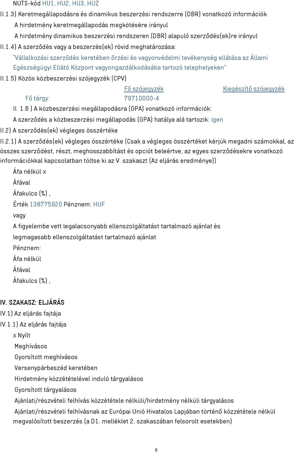 3) Keretmegállapodásra és dinamikus beszerzési rendszerre (DBR) vonatkozó információk A hirdetmény keretmegállapodás megkötésére irányul A hirdetmény dinamikus beszerzési rendszeren (DBR) alapuló