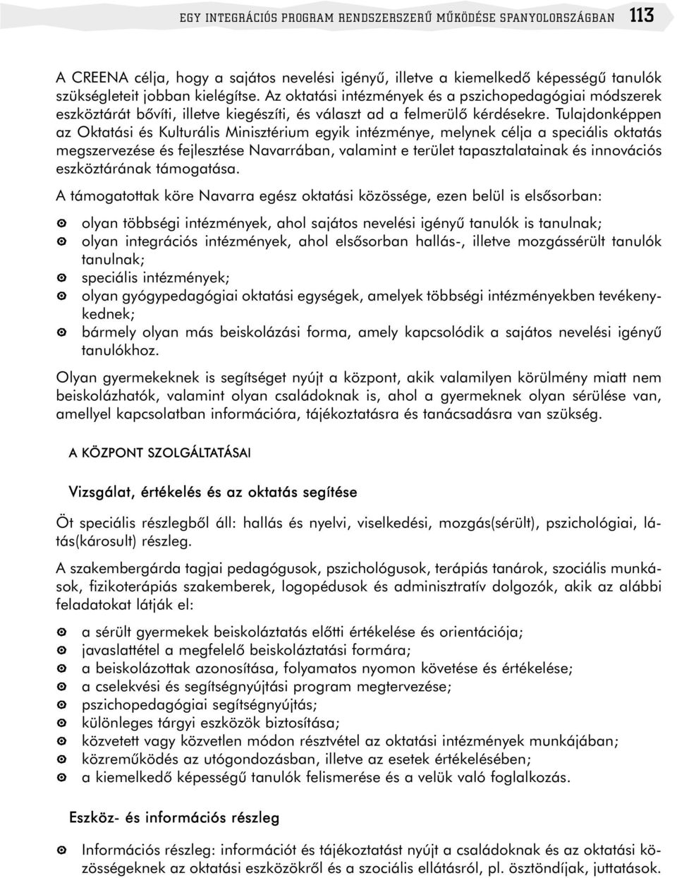 Tulajdonképpen az Oktatási és Kulturális Minisztérium egyik intézménye, melynek célja a speciális oktatás megszervezése és fejlesztése Navarrában, valamint e terület tapasztalatainak és innovációs