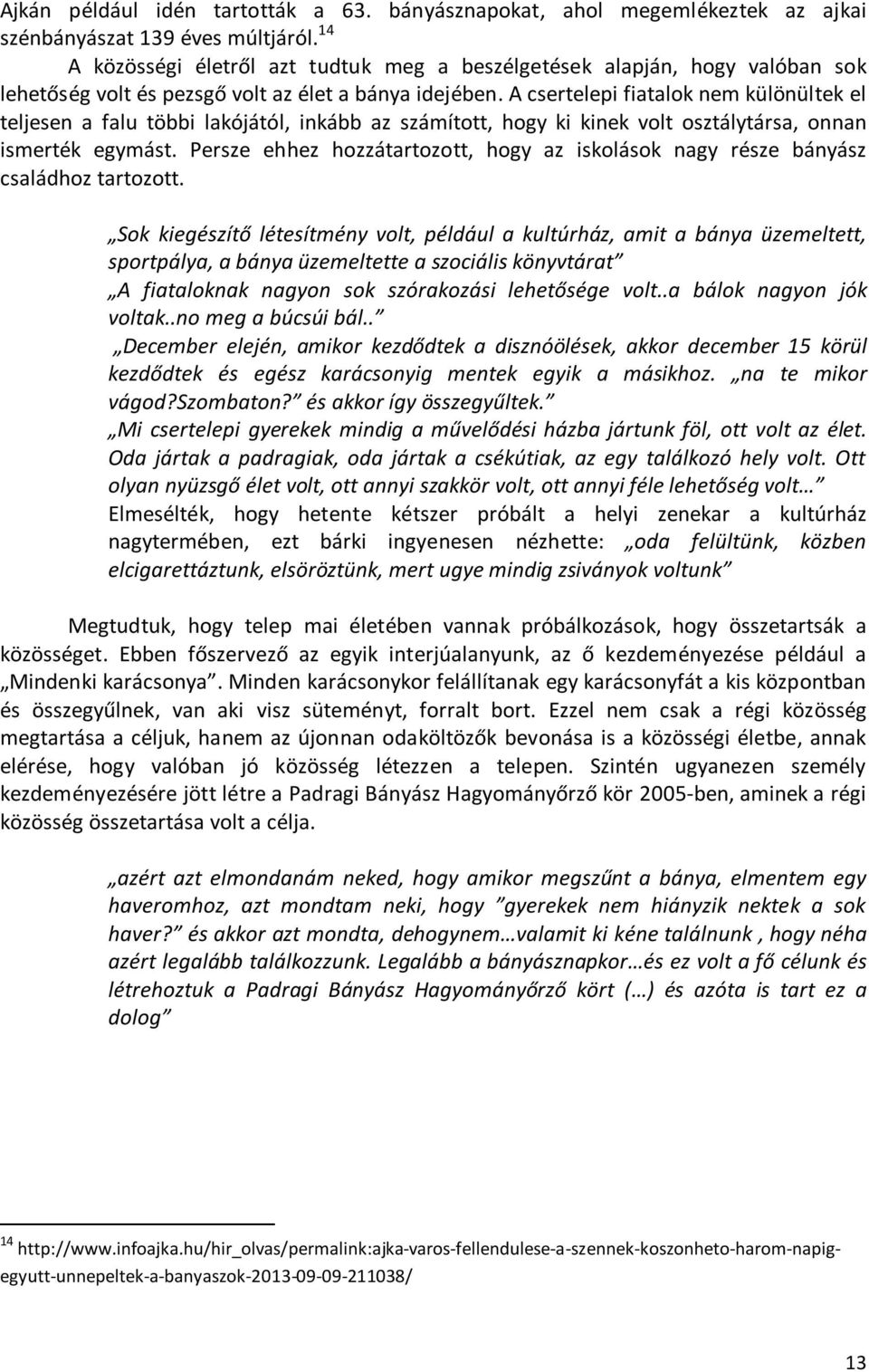 A csertelepi fiatalok nem különültek el teljesen a falu többi lakójától, inkább az számított, hogy ki kinek volt osztálytársa, onnan ismerték egymást.