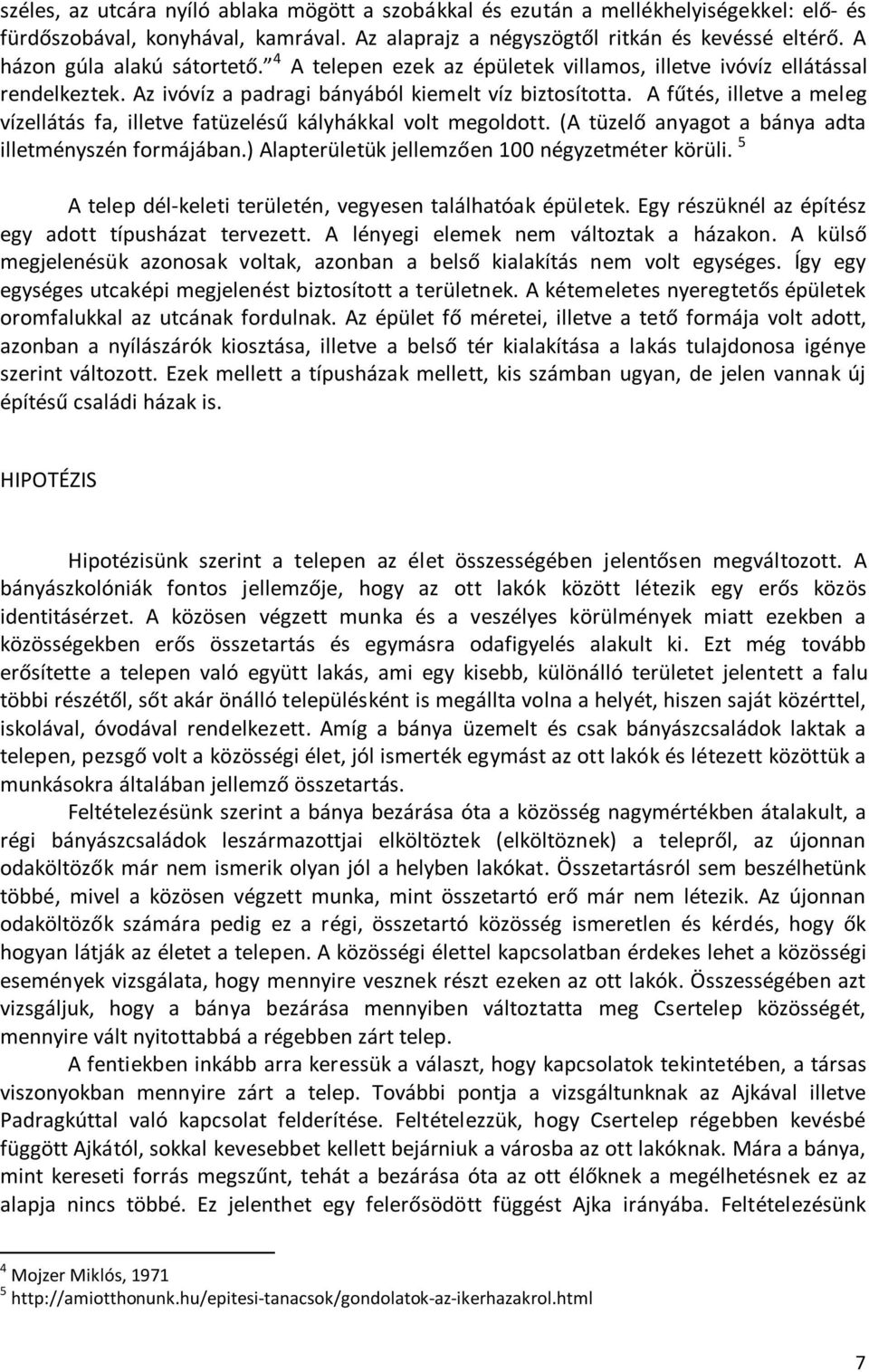 A fűtés, illetve a meleg vízellátás fa, illetve fatüzelésű kályhákkal volt megoldott. (A tüzelő anyagot a bánya adta illetményszén formájában.) Alapterületük jellemzően 100 négyzetméter körüli.