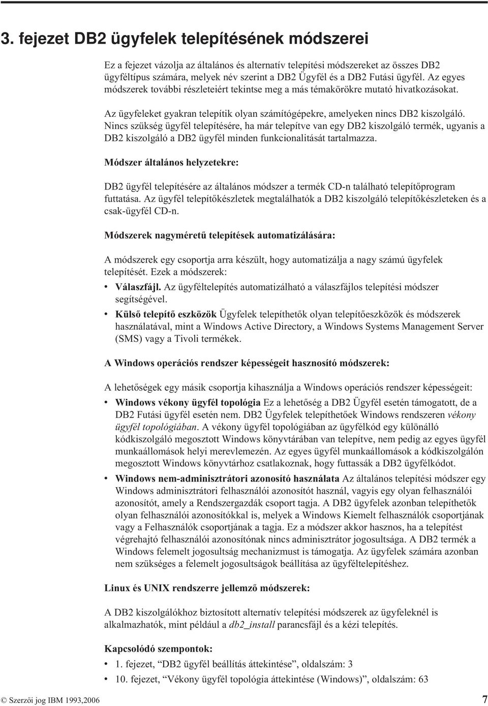 Nincs szükség ügyfél telepítésére, ha már telepítve van egy DB2 kiszolgáló termék, ugyanis a DB2 kiszolgáló a DB2 ügyfél minden funkcionalitását tartalmazza.