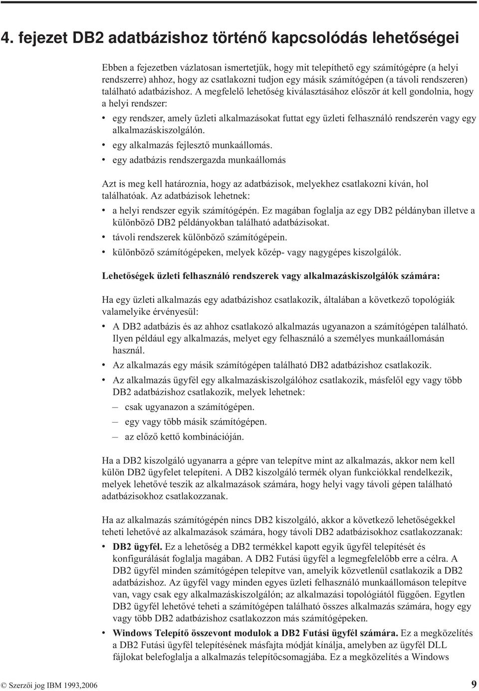 A megfelelő lehetőség kiválasztásához először át kell gondolnia, hogy a helyi rendszer: v egy rendszer, amely üzleti alkalmazásokat futtat egy üzleti felhasználó rendszerén vagy egy