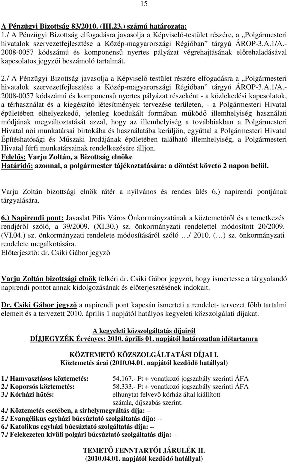 - 2008-0057 kódszámú és komponenső nyertes pályázat végrehajtásának elırehaladásával kapcsolatos jegyzıi beszámoló tartalmát. 2./ A Pénzügyi Bizottság javasolja a Képviselı-testület részére elfogadásra a Polgármesteri hivatalok szervezetfejlesztése a Közép-magyarországi Régióban tárgyú ÁROP-3.