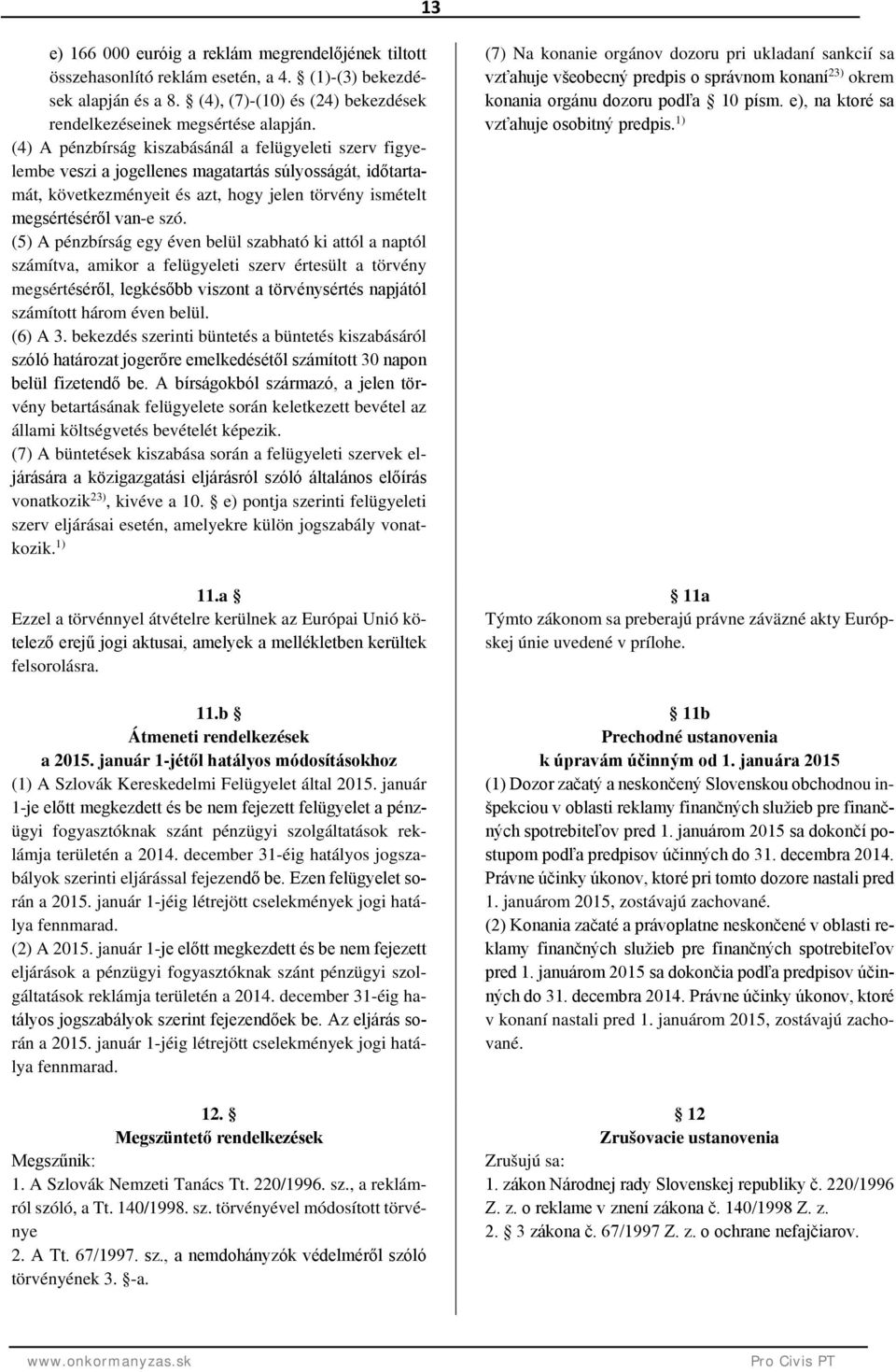 (5) A pénzbírság egy éven belül szabható ki attól a naptól számítva, amikor a felügyeleti szerv értesült a törvény megsértéséről, legkésőbb viszont a törvénysértés napjától számított három éven belül.