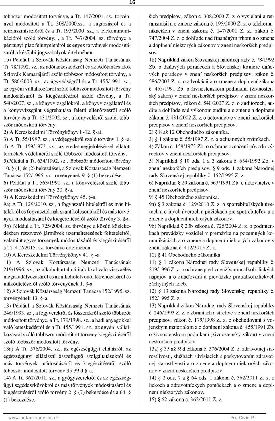 586/2003. sz., az ügyvédségről és a Tt. 455/1991. sz., az egyéni vállalkozásról szóló többször módosított törvény módosításáról és kiegészítéséről szóló törvény, a Tt. 540/2007. sz., a könyvvizsgálókról, a könyvvizsgálatról és a könyvvizsgálat végrehajtása feletti ellenőrzésről szóló törvény és a Tt.