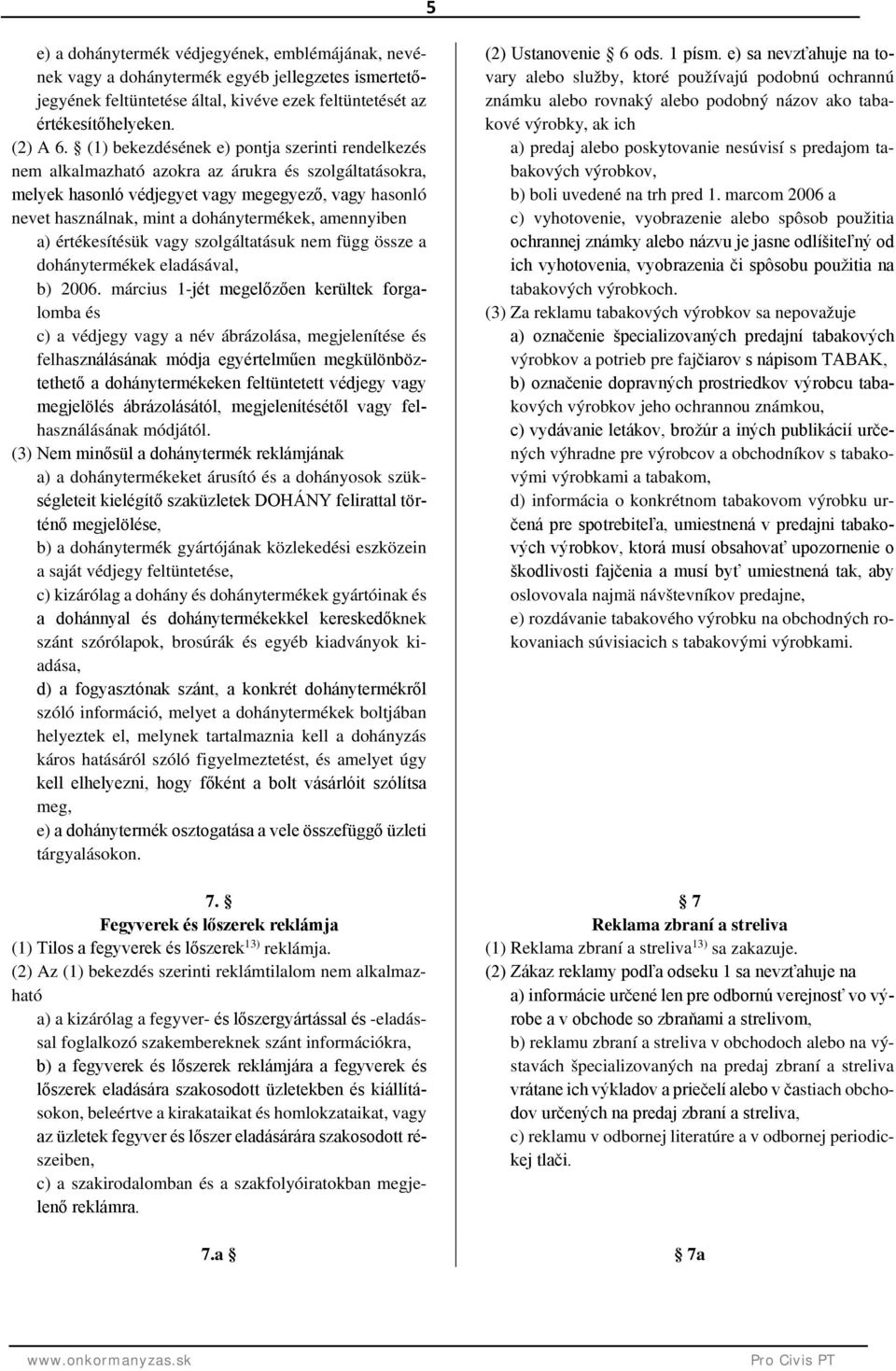 amennyiben a) értékesítésük vagy szolgáltatásuk nem függ össze a dohánytermékek eladásával, b) 2006.