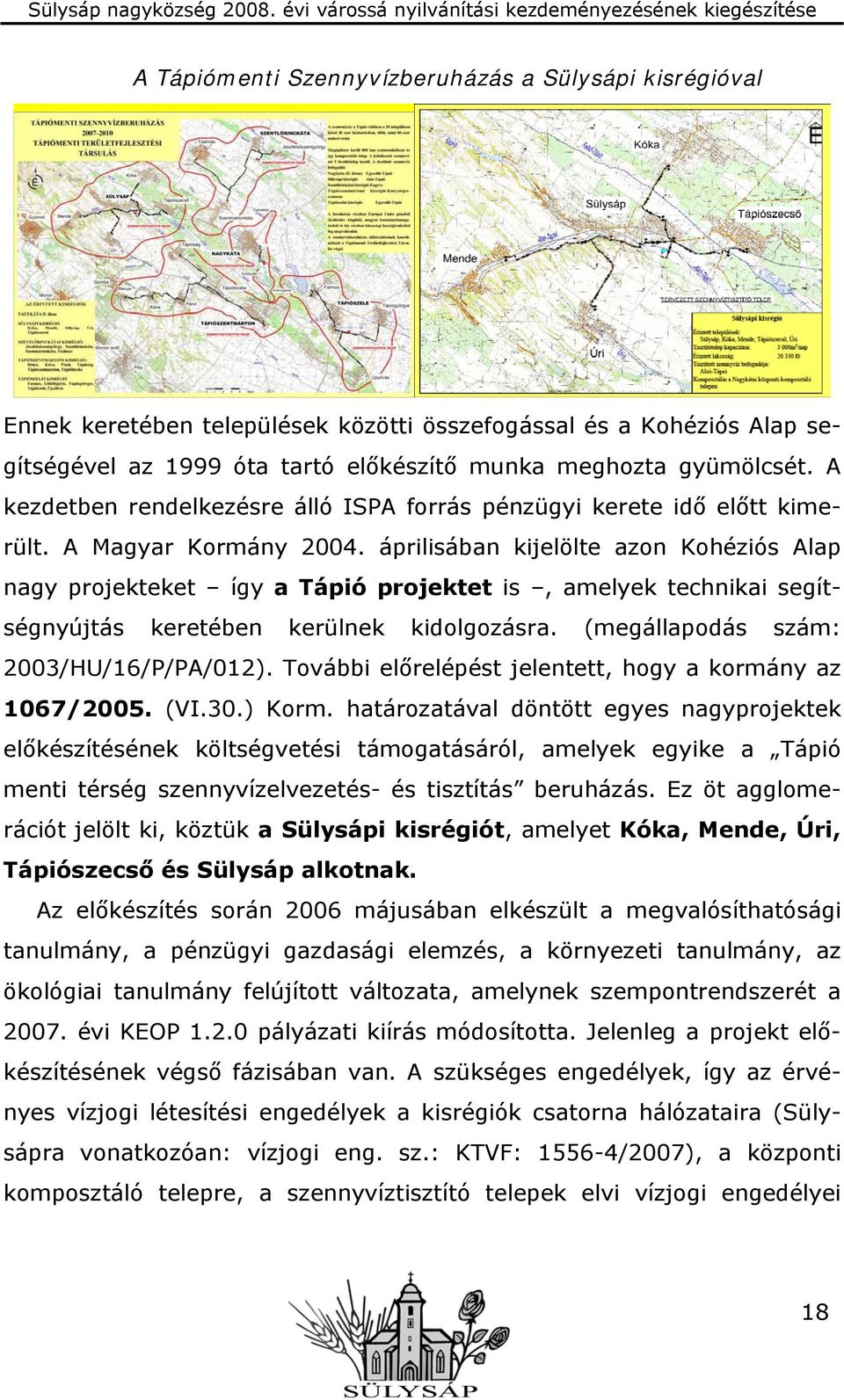 áprilisában kijelölte azon Kohéziós Alap nagy projekteket így a Tápió projektet is, amelyek technikai segítségnyújtás keretében kerülnek kidolgozásra. (megállapodás szám: 2003/HU/16/P/PA/012).